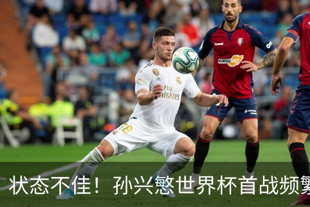 状态不佳！孙兴慜世界杯首战频繁失良机 韩媒：令人失望！